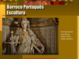 Barroco Português
Escultura
Frei Ciprano da
Cruz Sousa
(1645-1716)
Santa Catarina
 