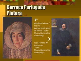 Barroco Português
Pintura
←
Domingos Vieira, O
Escuro;
Retrato de D. Isabel
de Moura , 1635
Museu Nacional de
Arte Antiga
→
Lopo Furtado de
Mendonça
1635
Museu Nacional de
Arte Antiga
 