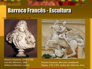 Barroco Francês - Escultura
Antoine Coysevox, (1640-1720)
Luís XIV, Mármore, 1686
Wallace Collection, London
Antoine Coysevox, Mercúrio cavalgando
Pégaso, 1701-1702 Jardim das Tulherias, Paris
 