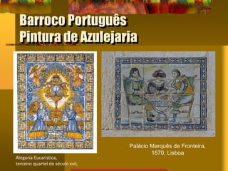 Barroco Português
Pintura de Azulejaria
Alegoria Eucaristica,
terceiro quartel do século xvii,
Palácio Marquês de Fronteira,
1670, Lisboa
 