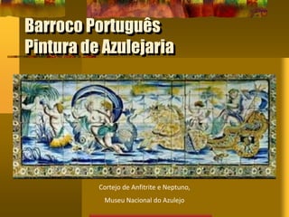 Barroco Português
Pintura de Azulejaria
Cortejo de Anfitrite e Neptuno,
Museu Nacional do Azulejo
 