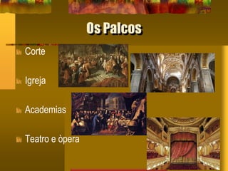 Os Palcos
Corte
Igreja
Academias
Teatro e òpera
 