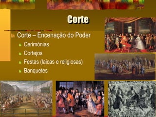 Corte
Corte – Encenação do Poder
Cerimónias
Cortejos
Festas (laicas e religiosas)
Banquetes
 