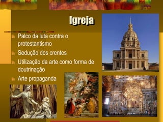 Igreja
Palco da luta contra o
protestantismo
Sedução dos crentes
Utilização da arte como forma de
doutrinação
Arte propaganda
 