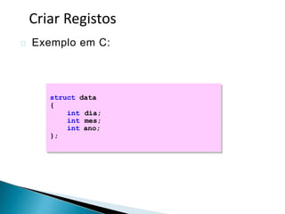 Exemplo em C:
struct data
{
int dia;
int mes;
int ano;
};
Criar Registos
 
