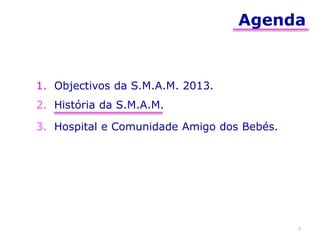 Agenda
1. Objectivos da S.M.A.M. 2013.
2. História da S.M.A.M.
3. Hospital e Comunidade Amigo dos Bebés.
7
 