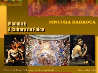 Módulo 6
A Cultura do Palco
PINTURA BARROCA
11º Ano HCA Curso Profissional de Design de Moda Prof. Carla Freitas
 