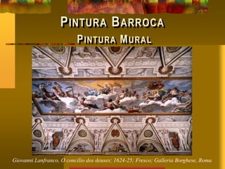 PINTURA BARROCA
PINTURA MURAL
Giovanni Lanfranco, O concílio dos deuses; 1624-25; Fresco; Galleria Borghese, Roma
 