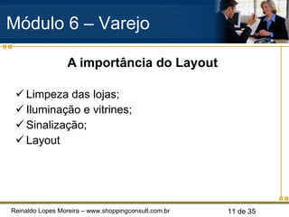 A importância do Layout Limpeza das lojas; Iluminação e vitrines; Sinalização; Layout Módulo 6 – Varejo  