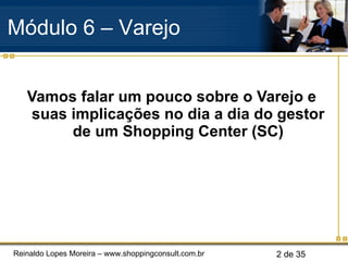 Vamos falar um pouco sobre o Varejo e suas implicações no dia a dia do gestor de um Shopping Center (SC) Módulo 6 – Varejo  