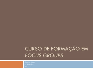 CURSO DE FORMAÇÃO EM
FOCUS GROUPS
Catarina Nunes
11 Março 2013
FPUL
 