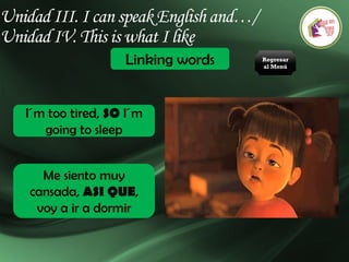Unidad III. I can speak English and…/
Unidad IV. This is what I like
Linking words
I´m too tired, SO I´m
going to sleep
Me siento muy
cansada, ASI QUE,
voy a ir a dormir
Regresar
al Menú
 