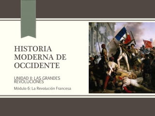 HISTORIA
MODERNA DE
OCCIDENTE
UNIDAD II: LAS GRANDES
REVOLUCIONES
Módulo 6: La Revolución Francesa
 