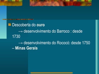 Descoberta do ouro
→ desenvolvimento do Barroco : desde
1730
→ desenvolvimento do Rococó: desde 1750
– Minas Gerais
 