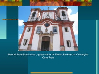Manuel Francisco Lisboa , Igreja Matriz de Nossa Senhora da Conceição,
Ouro Preto
 