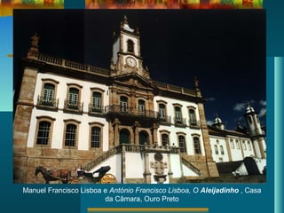 Manuel Francisco Lisboa e António Francisco Lisboa, O Aleijadinho , Casa
da Câmara, Ouro Preto
 