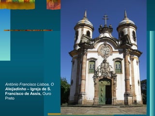 António Francisco Lisboa, O
Aleijadinho – Igreja de S.
Francisco de Assis, Ouro
Preto
 