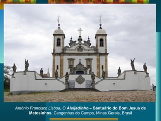 António Francisco Lisboa, O Aleijadinho – Santuário do Bom Jesus de
Matosinhos, Cangonhas do Campo, Minas Gerais, Brasil
 
