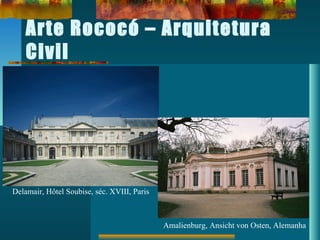 Arte Rococó – Arquitetura
Civil
Delamair, Hôtel Soubise, séc. XVIII, Paris
Amalienburg, Ansicht von Osten, Alemanha
 