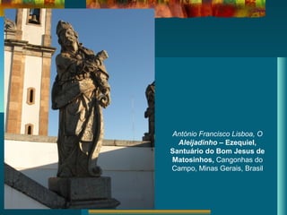 António Francisco Lisboa, O
Aleijadinho – Ezequiel,
Santuário do Bom Jesus de
Matosinhos, Cangonhas do
Campo, Minas Gerais, Brasil
 
