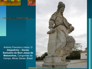 António Francisco Lisboa, O
Aleijadinho – Daniel,
Santuário do Bom Jesus de
Matosinhos, Cangonhas do
Campo, Minas Gerais, Brasil
 