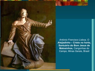 António Francisco Lisboa, O
Aleijadinho – Cristo no horto,
Santuário do Bom Jesus de
Matosinhos, Cangonhas do
Campo, Minas Gerais, Brasil
 