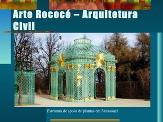 Arte Rococó – Arquitetura
Civil
Estrutura de apoio de plantas em Sanssouci
 