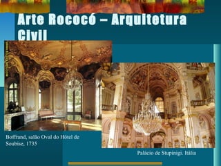 Arte Rococó – Arquitetura
Civil
Boffrand, salão Oval do Hôtel de
Soubise, 1735
Palácio de Stupinigi. Itália
 