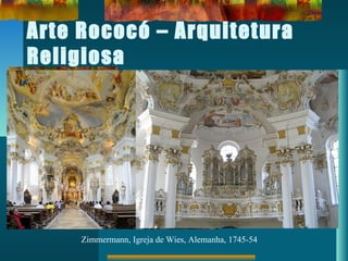 Arte Rococó – Arquitetura
Religiosa
Zimmermann, Igreja de Wies, Alemanha, 1745-54
 