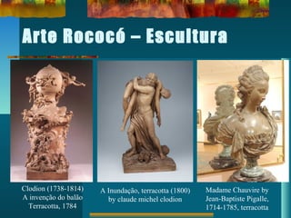 Arte Rococó – Escultura
Clodion (1738-1814)
A invenção do balão
Terracotta, 1784
A Inundação, terracotta (1800)
by claude michel clodion
Madame Chauvire by
Jean-Baptiste Pigalle,
1714-1785, terracotta
 