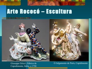 Arte Rococó – Escultura
Giuseppe Gricci ,Fábrica de
Capodimonte, Itália, c.1750
O Julgamento de Paris, Capidimonte
 