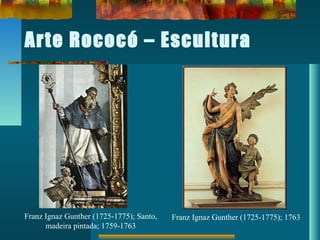Arte Rococó – Escultura
Franz Ignaz Gunther (1725-1775); Santo,
madeira pintada; 1759-1763
Franz Ignaz Gunther (1725-1775); 1763
 