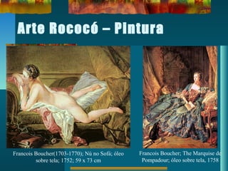 Arte Rococó – Pintura
Francois Boucher(1703-1770); Nú no Sofá; óleo
sobre tela; 1752; 59 x 73 cm
Francois Boucher; The Marquise de
Pompadour; óleo sobre tela, 1758
 