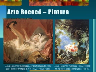 Arte Rococó – Pintura
Jean-Honore Fragonard; Jovem brincando com
cão; óleo sobre tela, 1765-1772; (70 x 87 cm)
Jean-Honore Fragonard (1732-1806)
O baloiço; óleo sobre tela; 1766-67
 