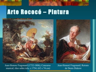 Arte Rococó – Pintura
Jean-Honore Fragonard (1732-1806); Concurso
musical; óleo sobre tela, c.1754; (62 x 74 cm)
Jean-Honoré Fragonard; Retrato
de Denis Diderot
 