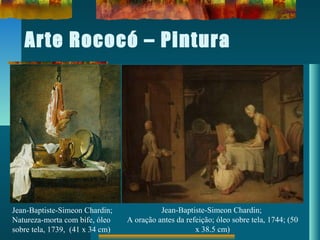Arte Rococó – Pintura
Jean-Baptiste-Simeon Chardin;
Natureza-morta com bife, óleo
sobre tela, 1739, (41 x 34 cm)
Jean-Baptiste-Simeon Chardin;
A oração antes da refeição; óleo sobre tela, 1744; (50
x 38.5 cm)
 