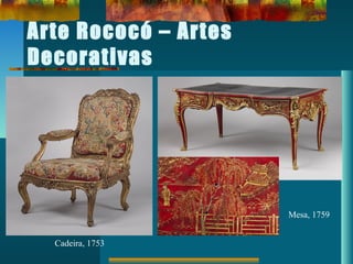 Arte Rococó – Artes
Decorativas
Cadeira, 1753
Mesa, 1759
 