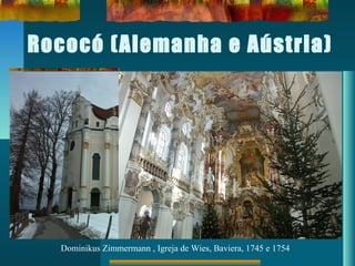 Rococó (Alemanha e Aústria)
Dominikus Zimmermann , Igreja de Wies, Baviera, 1745 e 1754
 