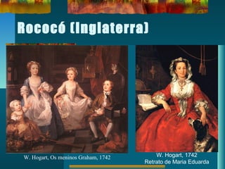 Rococó (Inglaterra)
W. Hogart, Os meninos Graham, 1742 W. Hogart, 1742
Retrato de Maria Eduarda
 