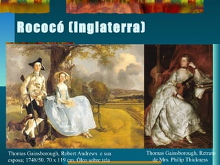 Rococó (Inglaterra)
Thomas Gainsborough, Robert Andrews e sua
esposa; 1748/50. 70 x 119 cm. Óleo sobre tela
Thomas Gainsborough, Retrato
de Mrs. Philip Thickness
 