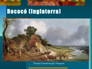 Rococó (Inglaterra)
Thomas Gainsborough, Paisagem
 