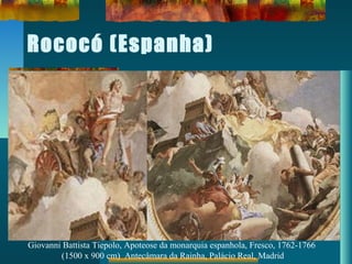 Rococó (Espanha)
Giovanni Battista Tiepolo, Apoteose da monarquia espanhola, Fresco, 1762-1766
(1500 x 900 cm) Antecâmara da Rainha, Palácio Real, Madrid
 