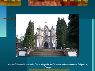 André Ribeiro Soares da Silva; Capela de Sta Maria Madalena – Falperra,
Braga
 