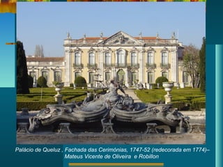 Palácio de Queluz , Fachada das Cerimónias, 1747-52 (redecorada em 1774)–
Mateus Vicente de Oliveira e Robillon
 