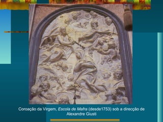 Coroação da Virgem, Escola de Mafra (desde1753) sob a direcção de
Alexandre Giusti
 