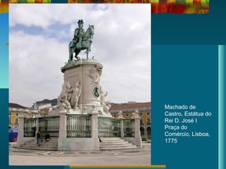 Machado de
Castro, Estátua do
Rei D. José I
Praça do
Comércio, Lisboa,
1775
 