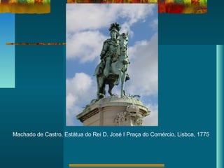 Machado de Castro, Estátua do Rei D. José I Praça do Comércio, Lisboa, 1775
 
