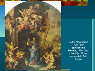 Pedro Alexandrino
(1730-1810),
Salvador do
Mundo, 1778, óleo
sobre tela ; Museu
Nacional de Arte
Antiga
 