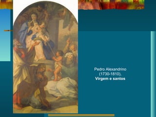 Pedro Alexandrino
(1730-1810),
Virgem e santos
 