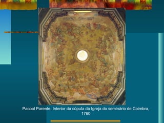 Pacoal Parente, Interior da cúpula da Igreja do seminário de Coimbra,
1760
 